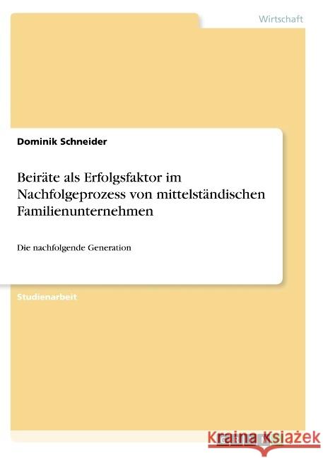 Beiräte als Erfolgsfaktor im Nachfolgeprozess von mittelständischen Familienunternehmen: Die nachfolgende Generation Schneider, Dominik 9783668948501