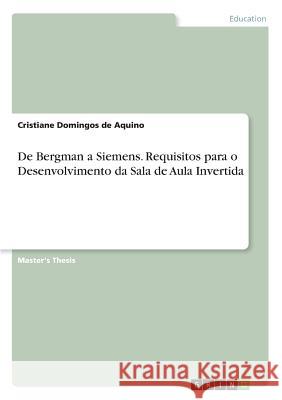 De Bergman a Siemens. Requisitos para o Desenvolvimento da Sala de Aula Invertida Cristiane Domingo 9783668950443