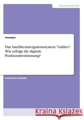 Das Satellitennavigationssystem Galileo. Wie erfolgt die digitale Positionsbestimmung? Anonym 9783668951006 Grin Verlag