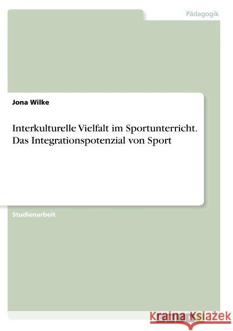 Interkulturelle Vielfalt im Sportunterricht. Das Integrationspotenzial von Sport Jona Wilke 9783668953024 Grin Verlag