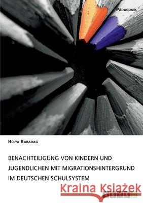 Benachteiligung von Kindern und Jugendlichen mit Migrationshintergrund im deutschen Schulsystem Hulya Karadag 9783668959118