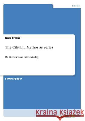 The Cthulhu Mythos as Series: On Literature and Intertextuality Brause, Niels 9783668965577