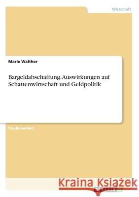 Bargeldabschaffung. Auswirkungen auf Schattenwirtschaft und Geldpolitik Marie Walther 9783668966796