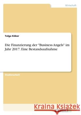 Die Finanzierung der Business Angels im Jahr 2017. Eine Bestandsaufnahme Köker, Tolga 9783668967113 Grin Verlag