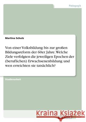 Von einer Volksbildung bis zur großen Bildungsreform der 60er Jahre. Welche Ziele verfolgten die jeweiligen Epochen der (beruflichen) Erwachsenenbildu Schulz, Martina 9783668969063