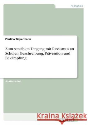 Zum sensiblen Umgang mit Rassismus an Schulen. Beschreibung, Prävention und Bekämpfung Paulina Tiepermann 9783668971684