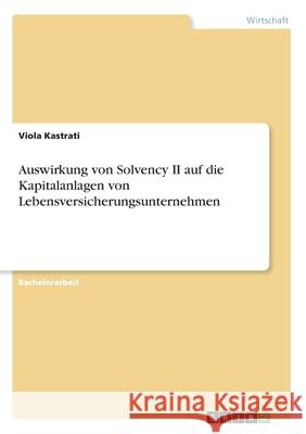 Auswirkung von Solvency II auf die Kapitalanlagen von Lebensversicherungsunternehmen Viola Kastrati 9783668972353 Grin Verlag