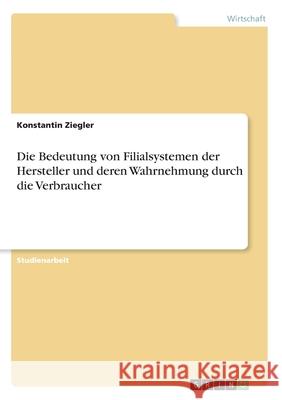 Die Bedeutung von Filialsystemen der Hersteller und deren Wahrnehmung durch die Verbraucher Konstantin Ziegler 9783668977822 Grin Verlag