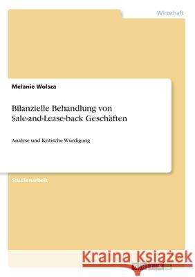 Bilanzielle Behandlung von Sale-and-Lease-back Geschäften: Analyse und Kritische Würdigung Wolsza, Melanie 9783668981959 Grin Verlag