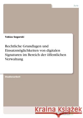 Rechtliche Grundlagen und Einsatzmöglichkeiten von digitalen Signaturen im Bereich der öffentlichen Verwaltung Tobias Sogorski 9783668982000 Grin Verlag