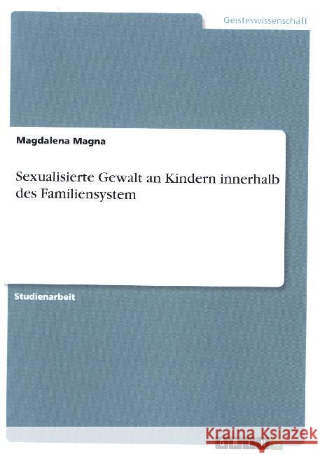 Sexualisierte Gewalt an Kindern innerhalb des Familiensystem Magdalena Magna 9783668982123