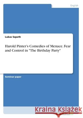 Harold Pinter's Comedies of Menace. Fear and Control in The Birthday Party Szpeth, Lukas 9783668982208