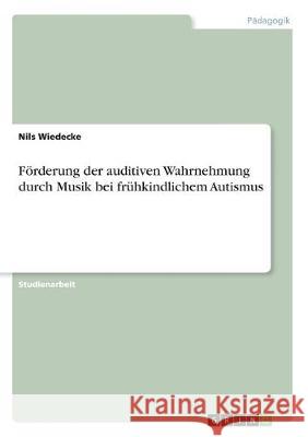 Förderung der auditiven Wahrnehmung durch Musik bei frühkindlichem Autismus Nils Wiedecke 9783668983120
