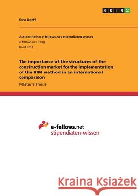The importance of the structures of the construction market for the implementation of the BIM method in an international comparison Esra Korff 9783668987357
