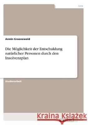 Die Möglichkeit der Entschuldung natürlicher Personen durch den Insolvenzplan Armin Groenewold 9783668988378 Grin Verlag