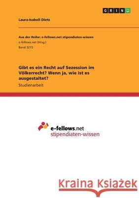 Gibt es ein Recht auf Sezession im Völkerrecht? Wenn ja, wie ist es ausgestaltet? Laura-Isabell Dietz 9783668988484