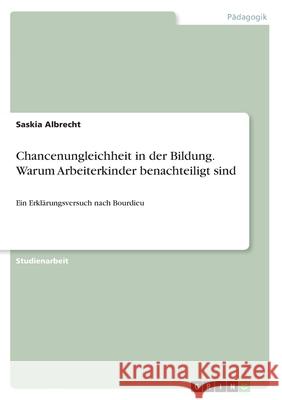 Chancenungleichheit in der Bildung. Warum Arbeiterkinder benachteiligt sind: Ein Erklärungsversuch nach Bourdieu Albrecht, Saskia 9783668988620 Grin Verlag