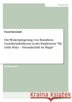 Die Widerspiegelung von Bourdieus Gesellschaftstheorie in der Kinderserie My Little Pony - Freundschaft ist Magie Bornstedt, Pawel 9783668990739