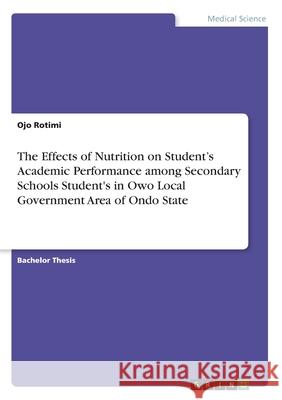 The Effects of Nutrition on Student's Academic Performance among Secondary Schools Student's in Owo Local Government Area of Ondo State Ojo Rotimi 9783668993495 Grin Verlag