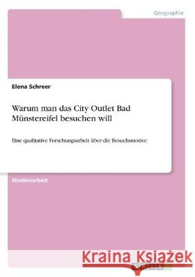 Warum man das City Outlet Bad Münstereifel besuchen will: Eine qualitative Forschungsarbeit über die Besuchsmotive Schreer, Elena 9783668996472 Grin Verlag