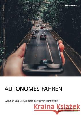 Autonomes Fahren. Evolution und Einfluss einer disruptiven Technologie Anonym 9783668998728 Grin Verlag