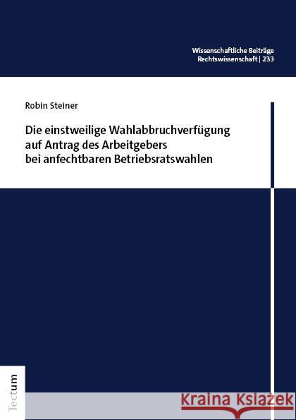 Die einstweilige Wahlabbruchverfügung auf Antrag des Arbeitgebers bei anfechtbaren Betriebsratswahlen Steiner, Robin 9783689000585 Tectum-Verlag