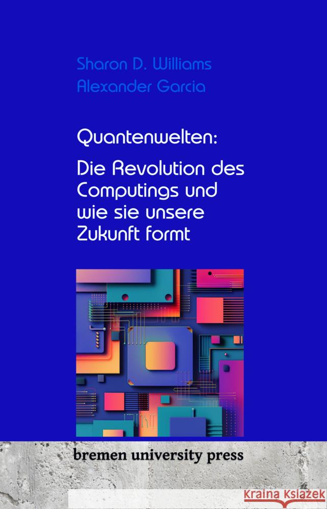 Quantenwelten: Die Revolution des Computings und wie sie unsere Zukunft formt Alexander Garcia Sharon D. Williams 9783689043544 Bremen University Press