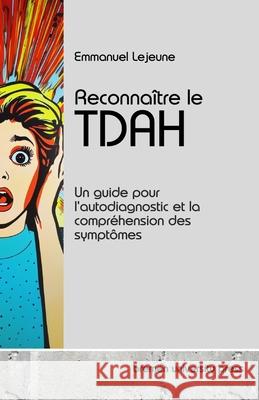 Reconna?tre le TDAH: Un guide pour l'autodiagnostic et la compr?hension des sympt?mes Emmanuel LeJeune 9783689046286