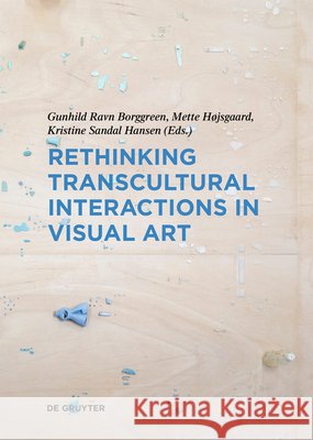 Rethinking Transcultural Interactions in Visual Art Gunhild Ravn Borggreen Mette H?jsgaard Kristine Sandal Hansen 9783689242459 Dg Arts