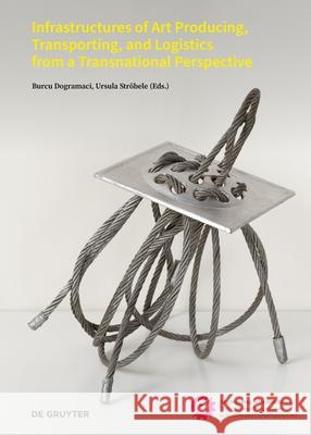 Infrastructures of Art Producing, Transporting, and Logistics from a Transnational Perspective Burcu Dogramaci Ursula Str?bele 9783689242756