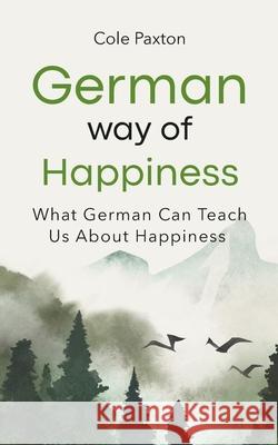 German Way of Happiness: What German Can Teach Us About Happiness Cole Paxton 9783690320184
