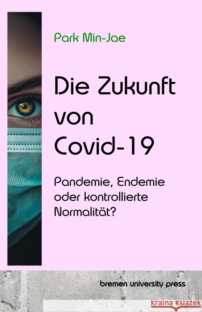 Die Zukunft von Covid-19: Pandemie, Endemie oder kontrollierte Normalit?t? Min-Jae Park 9783690350129 Bremen University Press