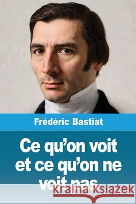 Ce qu'on voit et ce qu'on ne voit pas Fr?d?ric Bastiat 9783690821599 Prodinnova