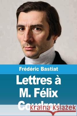 Lettres ? M. F?lix Coudroy Fr?d?ric Bastiat 9783690821728 Prodinnova