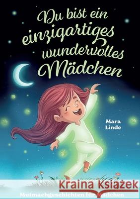 Du bist ein einzigartiges wundervolles M?dchen - Mutmachgeschichten ab 6 Jahre: Ein liebevoll erz?hltes Kinderbuch ?ber Selbstvertrauen, Freundschaft Mara Linde 9783691041620