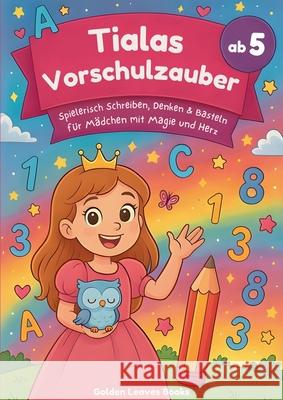 Tialas Vorschulzauber ab 5: Spielerisch Schreiben, Denken & Basteln f?r M?dchen mit Magie und Herz Golden Leave 9783691043990 Lucid Page Media