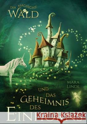 Der magische Wald und das Geheimnis des Einhorns - ein fantastisches Buch f?r Kinder ab 6 Jahre: Ein liebevoll illustriertes Kinderbuch ?ber Mut, Freu Mara Linde 9783691044188