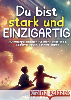 Du bist stark und EINZIGARTIG: Mutmachgeschichten f?r Kinder ab 6 Jahren - voller Selbstvertrauen, Herz und innerer St?rke. Mara Linde 9783691044195