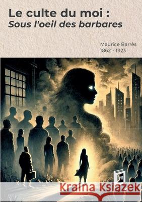 Le culte du moi 1: Sous l'oeil des barbares Maurice Barr?s 9783691046168 Lucid Page Media