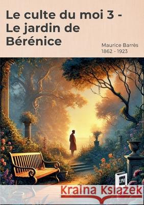 Le culte du moi 3: Le jardin de B?r?nice Maurice Barr?s 9783691046199 Lucid Page Media