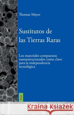 Sustitutos de las Tierras Raras: Los materiales compuestos nanoestructurados como clave para la independencia tecnol?gica Thomas Mayer 9783691733532
