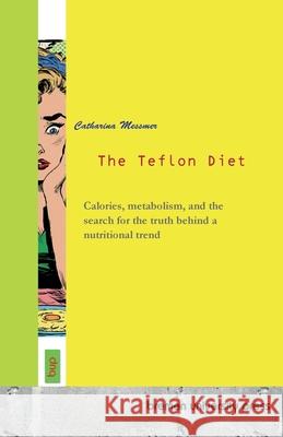 The Teflon Diet: Calories, metabolism, and the search for the truth behind a nutritional trend Catharina Messmer 9783691734126