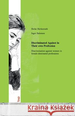 Discriminated Against in Their own Profession: Discrimination against women in female-dominated professions Heike Herkenrath Inger Salomon 9783691734461 Bremen University Press