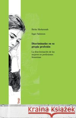 Discriminadas en su propia profesi?n: La discriminaci?n de las mujeres en profesiones femeninas Heike Herkenrath Inger Salomon 9783691734485 Bremen University Press