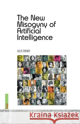 The New Misogyny of Artificial Intelligence Julia Brown 9783691735505
