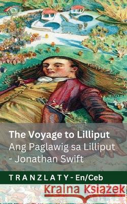 The Voyage to Lilliput / Ang Paglawig sa Lilliput (Gulliver's Travels / Mga Pagbiyahe ni Gulliver): Tranzlaty English Cebuano Jonathan Swift Jackson                                  Tranzlaty 9783692295381 Tranzlaty