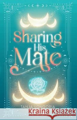 Sharing His Mate: A standalone enemies turn fated mates wolf shifter romance Tanja Longoria 9783692300245 Tanja Longoria