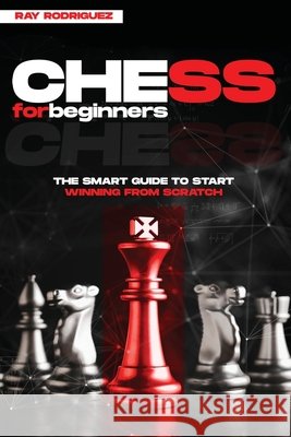 Chess for Beginners: The Smart Guide to Start Winning from Scratch Rodriguez, Ray 9783692967752 Lucid Page Media