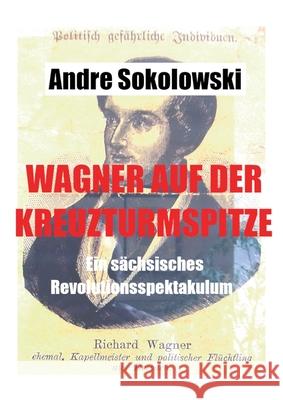 Wagner auf der Kreuzturmspitze: Ein s?chsisches Revolutionsspektakulum Andre Sokolowski 9783695100286