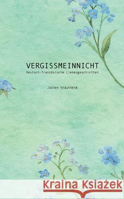 Vergissmeinnicht: Deutsch-franz?sische Liebesgeschichten Jochen Krautheim 9783695100361